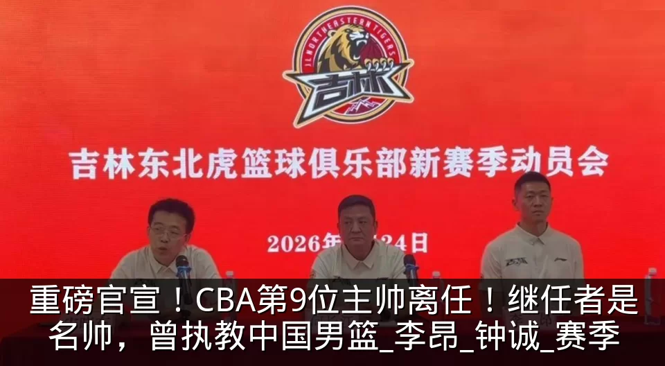 重磅官宣！CBA第9位主帅离任！继任者是名帅，曾执教中国男篮_李昂_钟诚_赛季